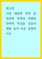 광고학) 시장 세분화 전략 중 집중화 전략과 차별화 전략의 특성을 성공사례를 들어 비교 설명하시오-1