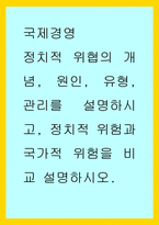 국제경영) 정치적 위협의 개념, 원인, 유형, 관리를 설명하시고, 정치적 위험과 국가적 위험을 비교 설명하시오-1