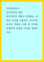 디자인세미나) 굿디자인의 개념 - 굿디자인의 개념이 전개되는 과정과 조건을 서술하고 굿디자인 조건이 적용된 사례 세 가지를 선정하여 선정한 이유를 설명하시오-1