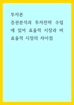 투자론) 증권분석과 투자전략 수립에 있어 효율적 시장과 비효율적 시장의 차이점-1