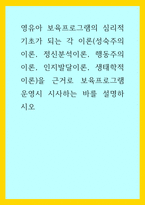 아동학) 영유아 보육프로그램의 심리적 기초가 되는 각 이론(성숙주의 이론, 정신분석이론, 행동주의 이론, 인지발달이론, 생태학적이론)을 근거로 보육프로그램 운영시 시사하는 바를 설명하시오-1