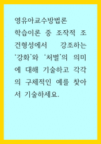 영유아교수방법론) 학습이론 중 조작적 조건형성에서 강조하는 ‘강화’와 ‘처벌’의 의미에 대해 기술하고 각각의 구체적인 예를 찾아서 기술하세요-1