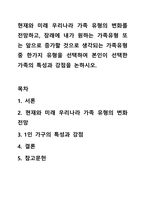 현재와 미래 우리나라 가족 유형의 변화를 전망하고, 장래에 내가 원하는 가족유형 또는 앞으로 증가할 것으로 생각되는 가족유형 중 한가지 유형을 선택하여 본인이 선택한 가족의 특성과 강점을 논하시오.-1
