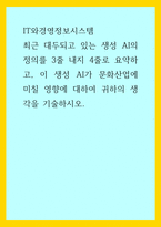IT와경영정보시스템) 최근 대두되고 있는 생성 AI의 정의를 요약하고, 이 생성 AI가 문화산업에 미칠 영향에 대하여 귀하의 생각을 기술하시오-1