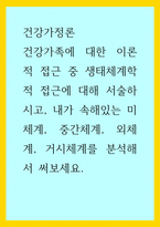 건강가정론) 건강가족에 대한 이론적 접근 중 생태체계학적 접근에 대해 서술하시고, 내가 속해있는 미체계, 중간체계, 외체계, 거시체계를 분석해서 써보세요-1