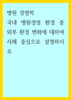 병원 경영학) 국내 병원경영 환경 중 외부 환경 변화에 대하여 사례 중심으로 설명하시오-1