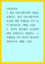 사진영상론) 1영상 커뮤니케이션의 개념을 설명하고, 영상 커뮤니케이션의 특징에 대해 사례들을 각각 들어 제시하시오 2영상의 환유법과 은유법에 대해 구체적으로 설명하고, 그 사례들을 각각 하나씩 제시하여 설명-1