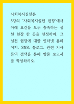 사회복지실천론) 사회복지실천 현장에서 아래 요건을 모두 충족하는 실천 현장 한 곳을 선정하여, 그 실천 현장에 대한 인터넷 홈페이지, SNS, 블로그, 관련 기사 등의 검색을 통해 방문 보고서를 작성-1