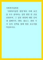 사회복지실천론) 사회복지실천 현장에서 아래 요건을 모두 충족하는 실천 현장 한 곳을 선정하여, 그 실천 현장에 대한 인터넷 홈페이지, SNS, 블로그, 관련 기사 등의 검색을 통해 방문 보고서를 작성하시오-1