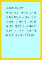 사회복지정책론) 베버리지가 제시한 5가지 사회적위험은 여전히 한국사회에 존재하며 다양한 형태의 불평등을 초래하고 있습니다 이와 관련하여 다음을 작성하시오-1
