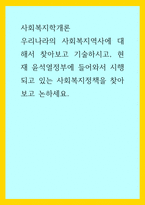 사회복지학개론) 우리나라의 사회복지역사에 대해서 찾아보고 기술하시고, 현재 윤석열정부에 들어와서 시행되고 있는 사회복지정책을 찾아보고 논하세요-1
