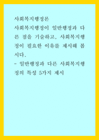 사회복지행정론) 사회복지행정이 일반행정과 다른 점을 기술하고, 사회복지행정이 필요한 이유를 제시해 봅시다 - 일반행정과 다른 사회복지행정의 특성 5가지 제시-1