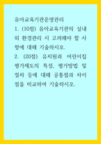 유아교육기관운영관리) 유아교육기관의 실내외 환경관리 시 고려해야 할 사항에 대해 기술하시오 유치원과 어린이집 평가제도의 특성, 평가방법 및 절차 등에 대해 공통점과 차이점을 비교하여 기술하시오-1