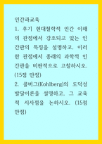 인간과교육) 1후기 현대철학적 인간 이해의 관점에서 강조되고 있는 인간관의 특징을 설명하고, 이러한 관점에서 종래의 과학적 인간관을 비판적으로 고찰하시오 (15점 만점)-1