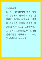 인간과교육) 1후기 현대철학적 인간 이해의 관점에서 강조되고 있는 인간관의 특징을 설명하고, 이러한 관점에서 종래의 과학적 인간관을 비판적으로 고찰하시오 2콜버그(Kohlberg)의 도덕성 발달이론을 설명하-1