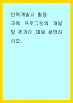 인력개발과 활용) 교육 프로그램의 개발 및 평가에 대해 설명하시오-1
