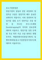 중소기업창업론) 창업기업의 설립과 성장 과정에서 창업자금 조달은 창업가의 매우 중요한 과제이자 역할이다 이와 관련하여 창업기업 설립 초기 내부자금 조달 원천 중 하나인 부트스트래핑(bootstrapping)의 -1