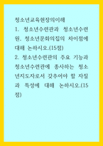 청소년교육현장의이해) 1청소년수련관과 청소년수련원, 청소년문화의집의 차이점에 대해 논하시오(15점) 2청소년수련관의 주요 기능과 청소년수련관에 종사하는 청소년지도자로서 갖추어야 할 자질과 특성에 대해 논하시-1