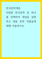 한국문학개론) 다양한 한국문학 중 하나를 선택하여 개념을 설명하고 대표 문학 작품들에 대해 서술하시오-1