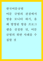 한국어문규범) 어문 규범의 관점에서 방송 모니터 하기, 올해 방영된 방송 프로그램을 선정한 뒤, 어문 규범의 위반 사례를 수집할 것-1