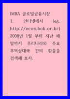 IMBA 글로벌금융시장) 인터넷에서 (ecosbokorkr)  2008년 1월 부터 지난 해 말까지 우리나라와 주요 무역상대국 간의 환율을 검색해 보자-1