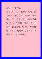 가족상담및치료) 가족상담 및 치료의 이론 중 경험적 가족치료 이론의 주요개념 및 치료기법(가족조각과 빙산탐색 포함)을 강의에서 소개된 현숙씨와 성철씨 가족상담 사례를 예시로 활용하여 구체적으로 서술하시오-1