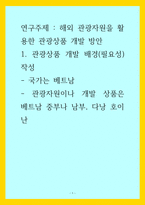 관광) 해외 관광자원을 활용한 관광상품 개발 방안 1관광상품 개발 배경(필요성) 작성 - 국가는 베트남 - 관광자원이나 개발 상품은 베트남 중부나 남부, 다낭 호이난-1