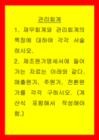 관리회계) 1재무회계와 관리회계의 특징에 대하여 각각 서술하시오 2제조원가명세서에 들어가는 자료는 아래와 같다 매출원가, 주원가, 전환원가를 각각 구하시오 (계산식 포함해서 작성해야 함)-1