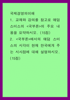 국제경영의이해) 1교재와 강의를 참고로 애덤 스미스의 국부론의 주요 내용을 요약하시오 (15점) 2국부론에서의 애덤 스미스의 시각이 현재 한국에게 주는 시사점에 대해 설명하시오 (15점)-1