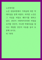 노인복지론) 노인 상담과정에서 가족들에 의한 학대사실을 알게 되었다 하지만 노인은 그 사실을 비밀로 해주기를 원하고 있다 본인이 사회복지사라면 비밀을 유지할 것인지, 아니면 학대사실을 알리고 개입할 것인지 이유-1