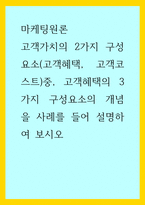 마케팅원론) 고객가치의 2가지 구성요소(고객혜택, 고객코스트)중, 고객혜택의 3가지 구성요소의 개념을 사례를 들어 설명하여 보시오-1
