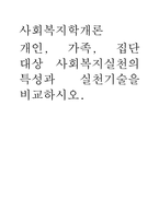 사회복지학개론) 개인, 가족, 집단 대상 사회복지실천의 특성과 실천기술을 비교하시오-1