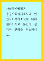 사회복지행정론) 공공사회복지조직과 민간사회복지조직에 대해 정리하시고 본인의 생각과 관점을 서술하시오-1