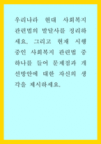 복지) 우리나라 현대 사회복지 관련법의 발달사를 정리하세요 그리고 현재 시행 중인 사회복지 관련법 중 하나를 들어 문제점과 개선방안에 대한 자신의 생각을 제시하세요-1
