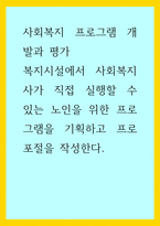 사회복지프로그램개발과평가) 복지시설에서 사회복지사가 직접 실행할 수 있는 노인을 위한 프로그램을 기획하고 프로포절을 작성한다-1