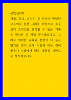 산업심리학) 기업, 학교, 온라인 등 본인이 받았던 교육이나 훈련 사례를 바탕으로 효율성과 효과성을 평가할 수 있는 기준을 제시한 후 직접 평가해보시오 그리고 이러한 교육과 훈련이 더 높은 평가를 받기 위해 어떻게-1