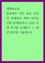 세대와소통) 일상에서 가족, 동료 등과의 관계에서 세대 차이로 인해 발생한(하는) 갈등 사례 하나를 소개하고 그 해결 방안을 기술하시오-1