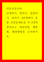 아동건강교육) 신생아기, 영아기, 걸음마기, 유아기 4단계에서 흔한 건강문제들을 각 2개씩 찾아보고 개념설명, 예방법, 해결방법을 조사하시오-1