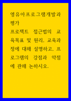 영유아프로그램개발과평가) 프로젝트 접근법의 교육목표 및 원리, 교육과정에 대해 설명하고, 프로그램의 강점과 약점에 관해 논하시오 (2)-1