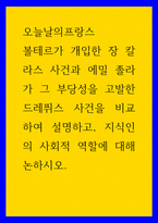 오늘날의프랑스) 볼테르가 개입한 장 칼라스 사건과 에밀 졸라가 그 부당성을 고발한 드레퓌스 사건을 비교하여 설명하고, 지식인의 사회적 역할에 대해 논하시오-1