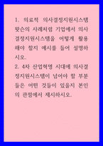 의사결정) 1의료적 의사결정지원시스템 왓슨의 사례처럼 기업에서 의사결정지원시스템을 어떻게 활용해야 할지 예시를 들어 설명하시오 24차 산업혁명 시대에 의사결정지원시스템이 넘어야 할 부분들은-1