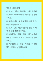 인간과사회(기말)) 역사 기억과 관련하여 다크투어리즘(Dark Tourism)의 의의를 설명해주세요 삼국사기와 삼국유사의 체제상 특징을 서술해주세요 고려 수도 개경(개성)의 성립과 변천 과정을 설명해주세요 지-1