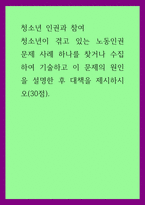 청소년인권과참여) 청소년이 겪고 있는 노동인권 문제 사례 하나를 찾거나 수집하여 기술하고 이 문제의 원인을 설명한 후 대책을 제시하시오-1