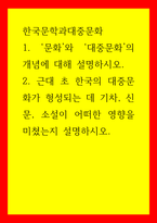 한국문학과대중문화) 1문화와 대중문화의 개념에 대해 설명하시오 2근대 초 한국의 대중문화가 형성되는 데 기차, 신문, 소설이 어떠한 영향을 미쳤는지 설명하시오-1