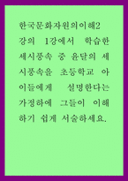 한국문화자원의이해2) 강의 1강에서 학습한 세시풍속 중 윤달의 세시풍속을 초등학교 아이들에게 설명한다는 가정하에 그들이 이해하기 쉽게 서술하세요-1