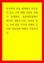 한국어) 한국어의 모음 체계에서 단모음의 음소 수에 대해 다양한 견해가 존재한다 표준발음법에서 제시된 내용과 다른, 단모음 음소 수에 관한 각각의 견해의 근거와 타당성에 대해서 기술하시오-1