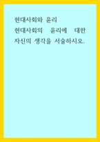 현대사회와 윤리) 현대사회의 윤리에 대한 자신의 생각을 서술하시오-1