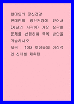 현대인의 정신건강) 현대인의 정신건강에 있어서 (자신의 시각에) 가장 심각한 문제를 선정하여 극복 방안을 기술하시오 10대 여성들의 이상적인 신체상 재확립-1