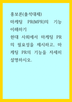 홍보론(출석대체)) 마케팅 PR(MPR)의 기능 이해하기 - 현대 사회에서 마케팅 PR의 필요성을 제시하고, 마케팅 PR의 기능을 자세히 설명하시오-1