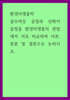 환경미생물학) 살수여상 공정과 산화지 공정을 환경미생물의 관점에서 서로 비교하여 서론, 본론 및 결론으로 논하시오-1
